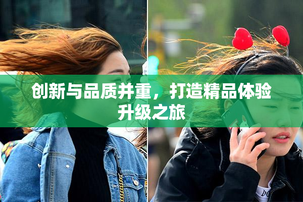 创新与品质并重，打造精品体验升级之旅
