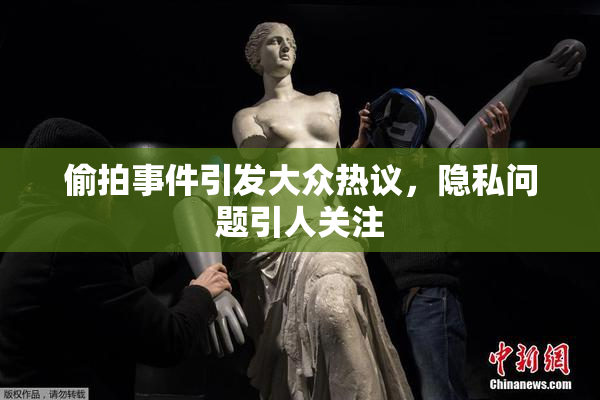 偷拍事件引发大众热议，隐私问题引人关注