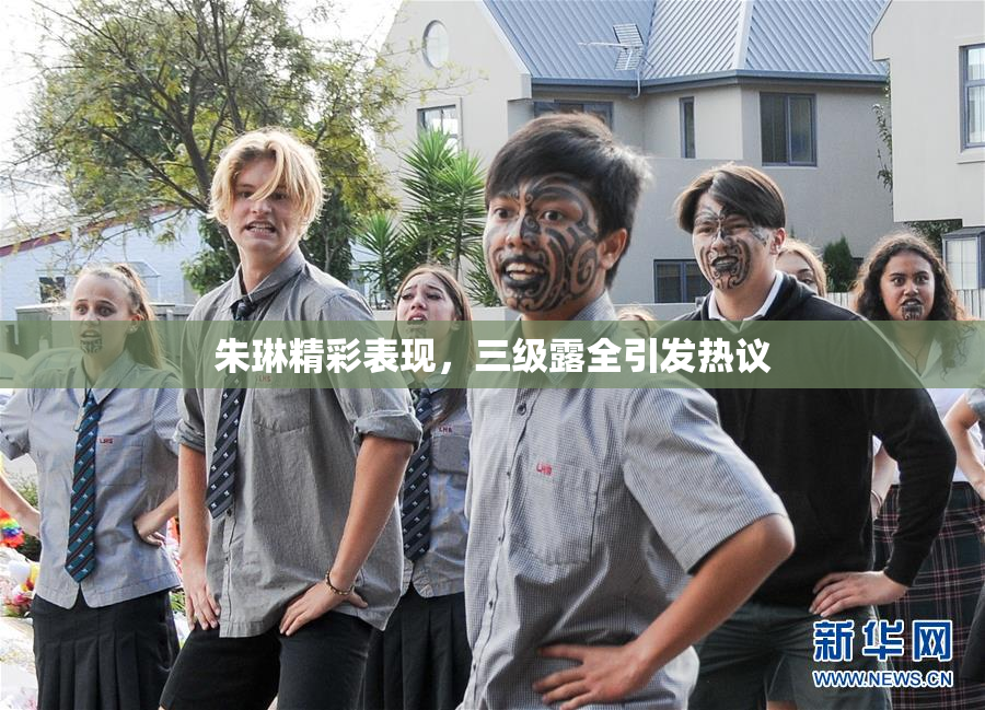 朱琳精彩表现，三级露全引发热议