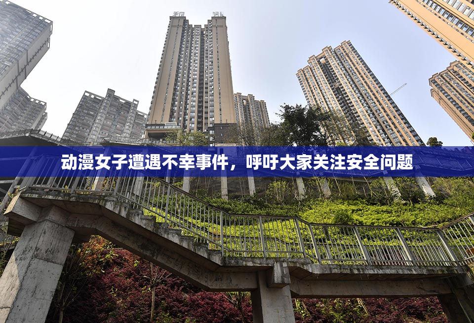 动漫女子遭遇不幸事件，呼吁大家关注安全问题