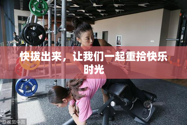 快拔出来，让我们一起重拾快乐时光