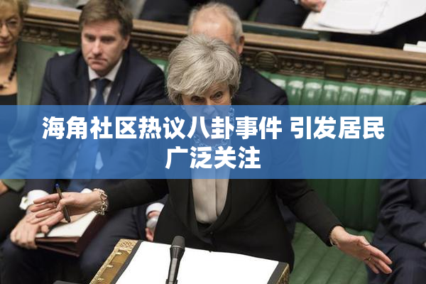 海角社区热议八卦事件 引发居民广泛关注