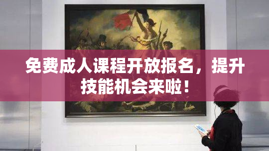 免费成人课程开放报名，提升技能机会来啦！