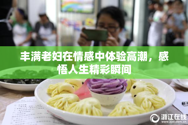 丰满老妇在情感中体验高潮，感悟人生精彩瞬间