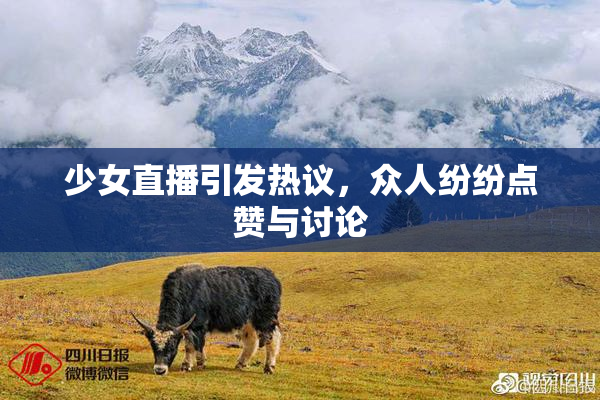 少女直播引发热议，众人纷纷点赞与讨论