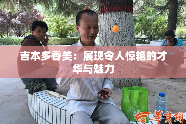 吉本多香美：展现令人惊艳的才华与魅力