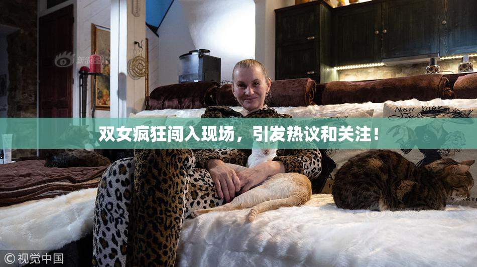 双女疯狂闯入现场，引发热议和关注！