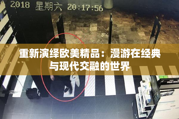 重新演绎欧美精品：漫游在经典与现代交融的世界