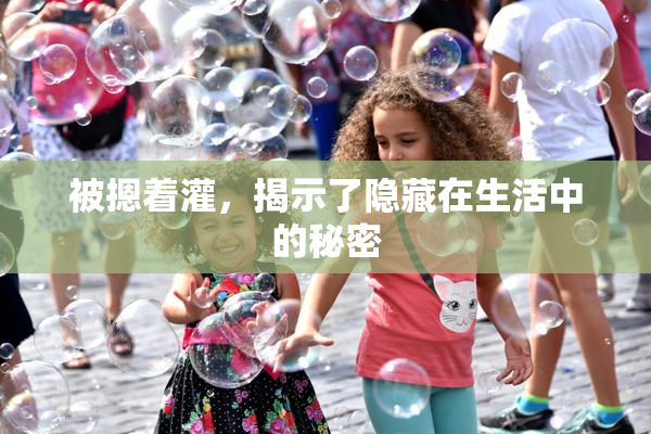 被摁着灌，揭示了隐藏在生活中的秘密