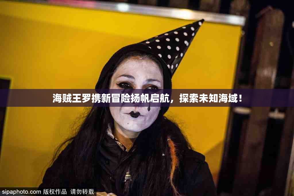 海贼王罗携新冒险扬帆启航，探索未知海域！