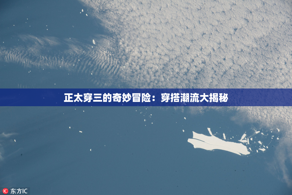正太穿三的奇妙冒险：穿搭潮流大揭秘