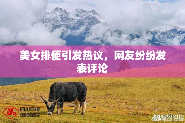 美女排便引发热议，网友纷纷发表评论