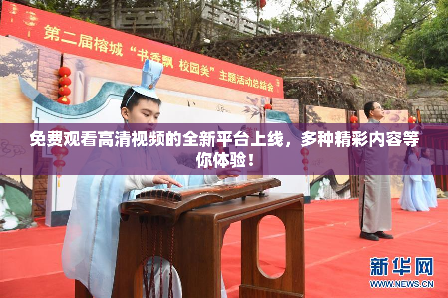 免费观看高清视频的全新平台上线，多种精彩内容等你体验！