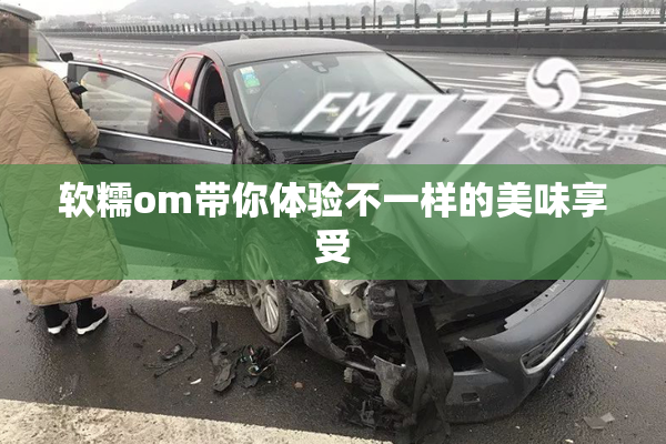 软糯om带你体验不一样的美味享受