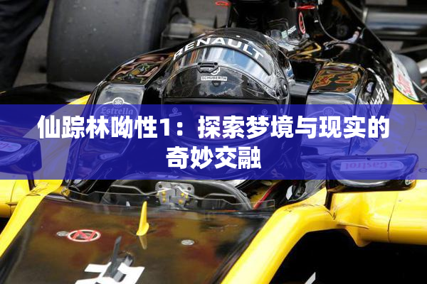 仙踪林呦性1：探索梦境与现实的奇妙交融