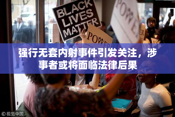 强行无套内射事件引发关注，涉事者或将面临法律后果