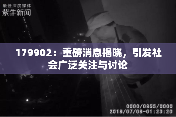 179902：重磅消息揭晓，引发社会广泛关注与讨论