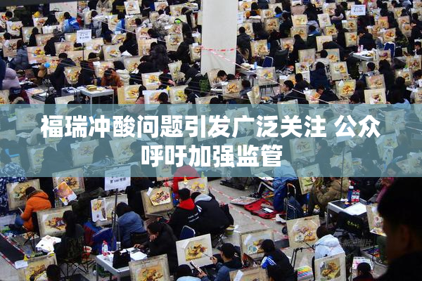 福瑞冲酸问题引发广泛关注 公众呼吁加强监管