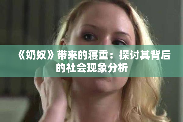 《奶奴》带来的寝重：探讨其背后的社会现象分析