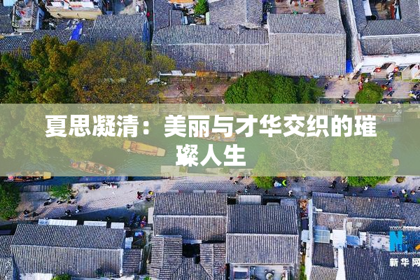 夏思凝清：美丽与才华交织的璀璨人生