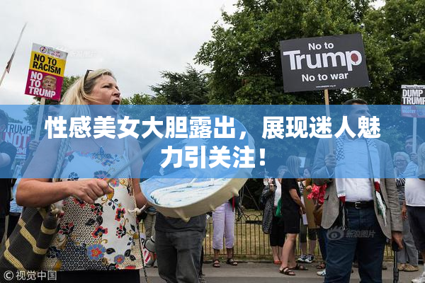 性感美女大胆露出，展现迷人魅力引关注！