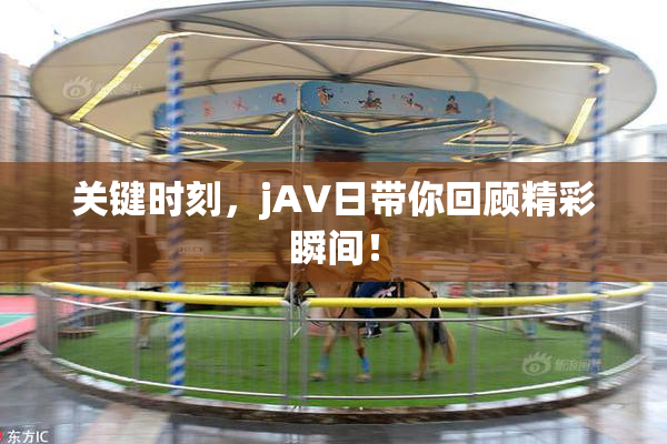 关键时刻，jA∨日带你回顾精彩瞬间！
