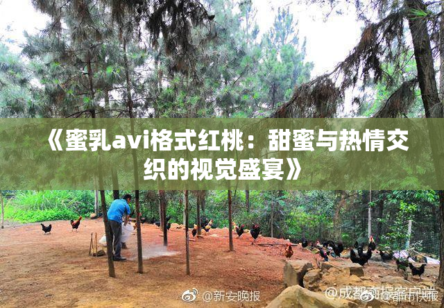 《蜜乳avi格式红桃：甜蜜与热情交织的视觉盛宴》