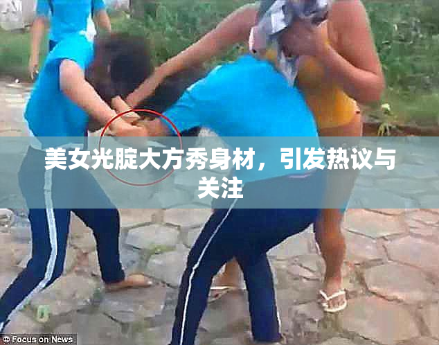 美女光腚大方秀身材，引发热议与关注
