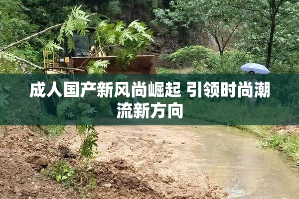 成人国产新风尚崛起 引领时尚潮流新方向