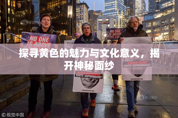 探寻黄色的魅力与文化意义，揭开神秘面纱