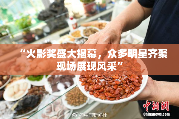 “火影奖盛大揭幕，众多明星齐聚现场展现风采”