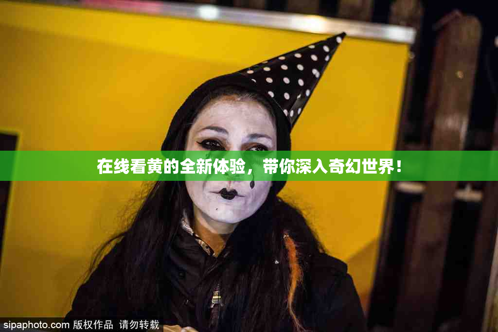 在线看黄的全新体验，带你深入奇幻世界！