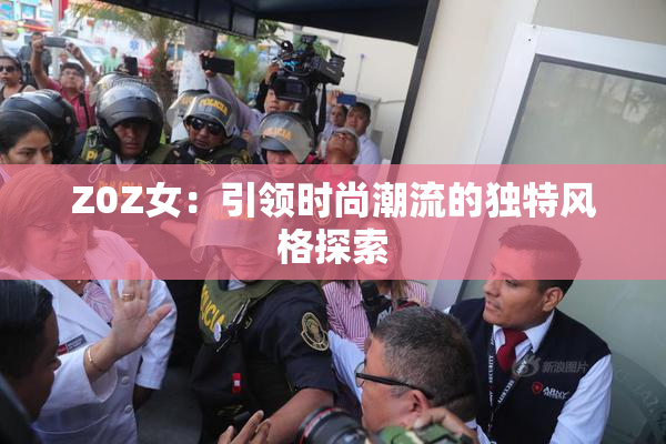 Z0Z女：引领时尚潮流的独特风格探索