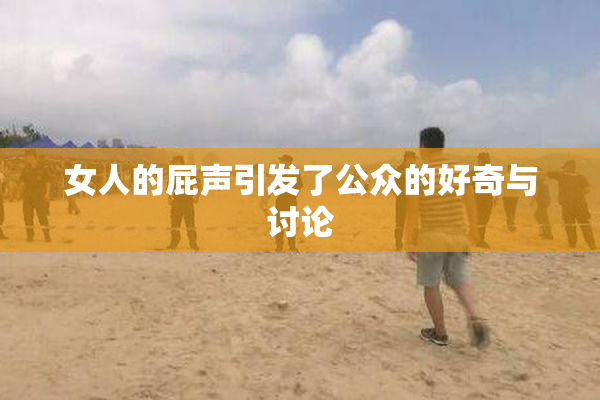 女人的屁声引发了公众的好奇与讨论