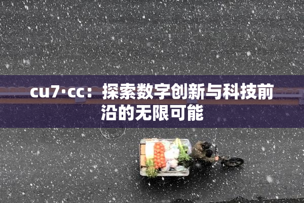 cu7·cc：探索数字创新与科技前沿的无限可能