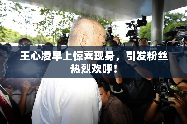 王心凌早上惊喜现身，引发粉丝热烈欢呼！