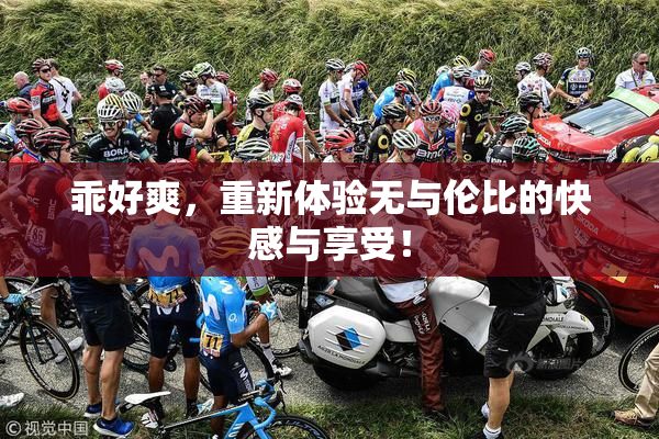 乖好爽，重新体验无与伦比的快感与享受！