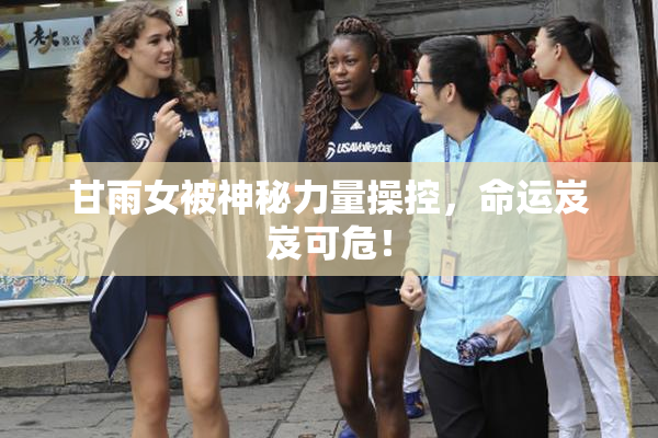 甘雨女被神秘力量操控，命运岌岌可危！