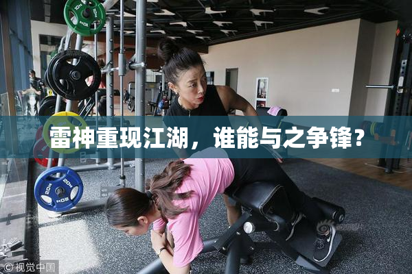 雷神重现江湖，谁能与之争锋？