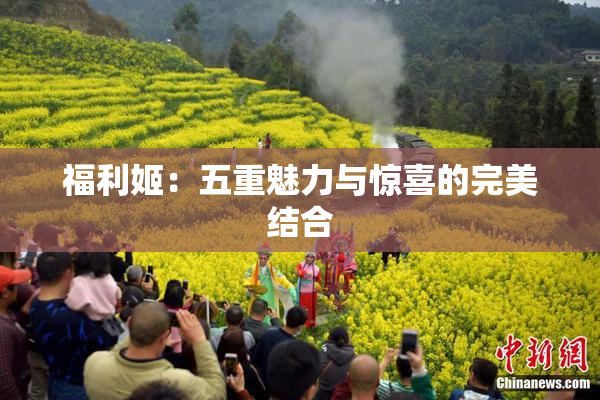 福利姬：五重魅力与惊喜的完美结合