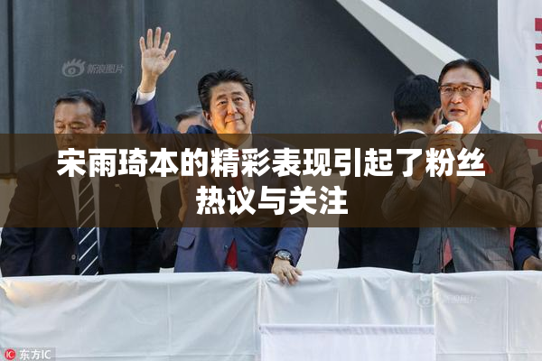 宋雨琦本的精彩表现引起了粉丝热议与关注