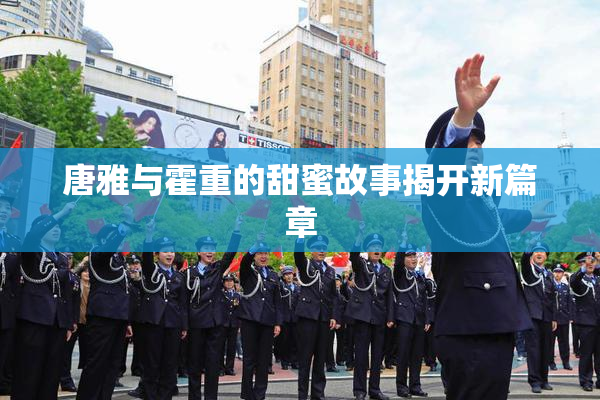 唐雅与霍重的甜蜜故事揭开新篇章