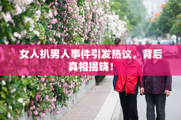 女人扒男人事件引发热议，背后真相揭晓！
