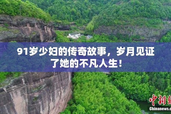 91岁少妇的传奇故事，岁月见证了她的不凡人生！