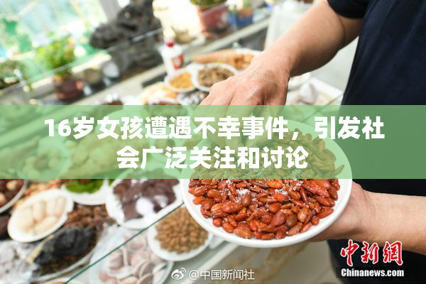 16岁女孩遭遇不幸事件，引发社会广泛关注和讨论