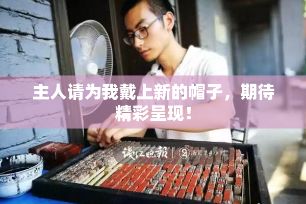 主人请为我戴上新的帽子，期待精彩呈现！