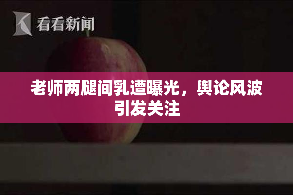 老师两腿间乳遭曝光，舆论风波引发关注