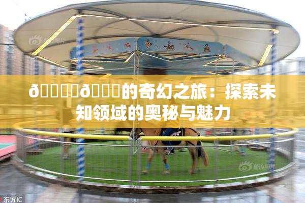 🔞‌🍌的奇幻之旅：探索未知领域的奥秘与魅力