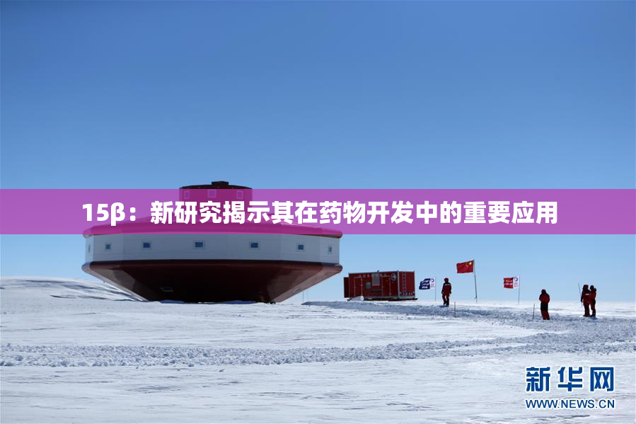 15β：新研究揭示其在药物开发中的重要应用