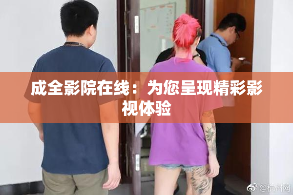 成全影院在线：为您呈现精彩影视体验
